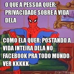 O QUE A PESSOA QUER:
PRIVACIDADE SOBRE A VIDA
DELA COMO ELA QUER: POSTANDO A
VIDA INTEIRA DELA NO
FACEBOOK PRA TODO MUNDO
VER KKKKK