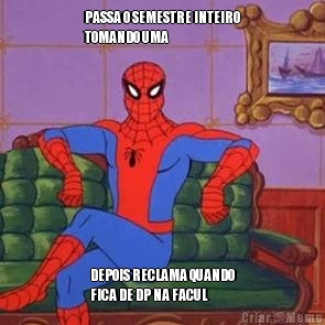 PASSA O SEMESTRE INTEIRO
TOMANDO UMA DEPOIS RECLAMA QUANDO
FICA DE DP NA FACUL