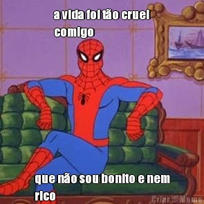 a vida foi t�o cruel
comigo que n�o sou bonito e nem
rico