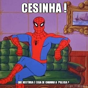CESINHA ! QUE HIST�RIA � ESSA DE CHAMAR A  POLICIA ? 