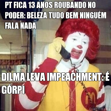 PT FICA 13 ANOS ROUBANDO NO
PODER: BELEZA TUDO BEM NINGU�M
FALA NADA DILMA LEVA IMPEACHMENT: �
G�RPI