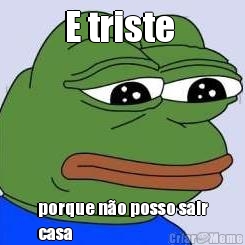 E triste  porque n�o posso sair
casa

