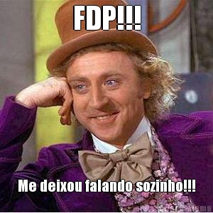 FDP!!! Me deixou falando sozinho!!!
