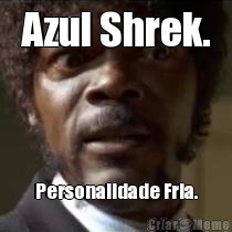 Azul Shrek. Personalidade Fria.