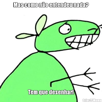 Mas como n�o entendeu nada? Tem que desenhar!
