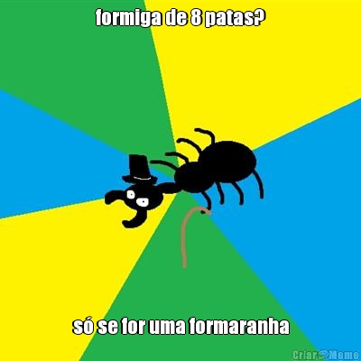 formiga de 8 patas? s� se for uma formaranha