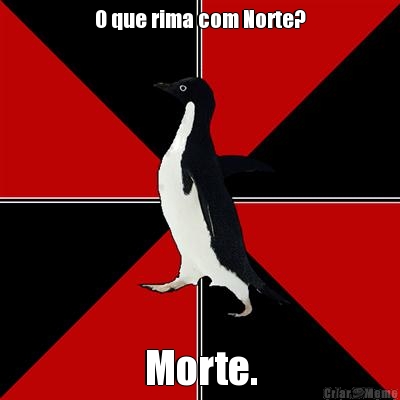 O que rima com Norte? Morte.
