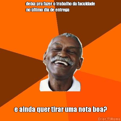 deixa pra fazer o trabalho da faculdade
no �ltimo dia de entrega e ainda quer tirar uma nota boa?