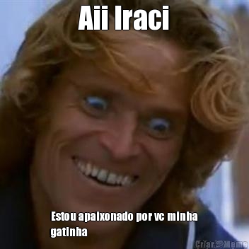 Aii Iraci Estou apaixonado por vc minha
gatinha