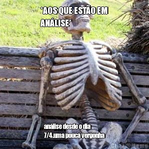 *AOS QUE EST�O EM
AN�LISE* an�lise desde o dia
7/4.uma pouca vergonha