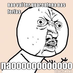 nao vai ter quarentena nas
ferias naoooooooooooo