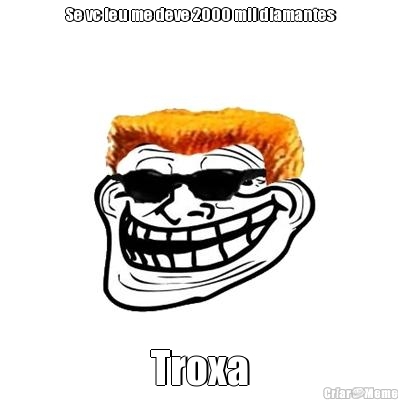 Se vc leu me deve 2000 mil diamantes Troxa