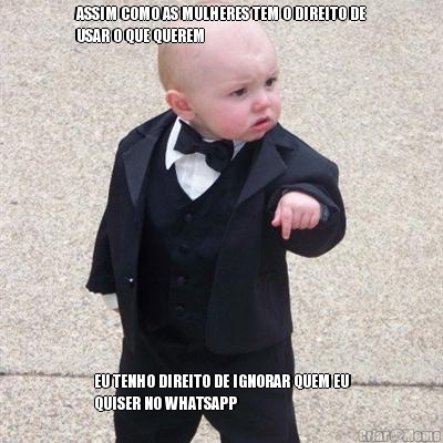 ASSIM COMO AS MULHERES TEM O DIREITO DE
USAR O QUE QUEREM EU TENHO DIREITO DE IGNORAR QUEM EU
QUISER NO WHATSAPP