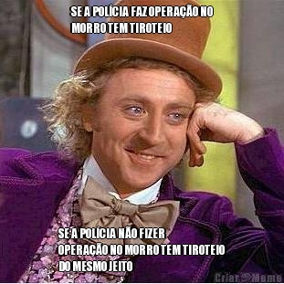 SE A POL�CIA FAZ OPERA��O NO
MORRO TEM TIROTEIO SE A POL�CIA N�O FIZER
OPERA��O NO MORRO TEM TIROTEIO
DO MESMO JEITO