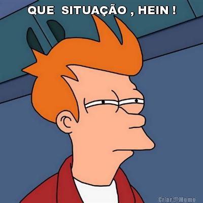 QUE  SITUA��O , HEIN ! 