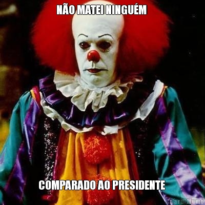 N�O MATEI NINGU�M  COMPARADO AO PRESIDENTE 