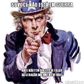 SE VOCE N�O EST� EM GUERRA VOCE N�O TEM DIREITO DE FALAR
DA GERA��O DOS JOVENS DE HOJE