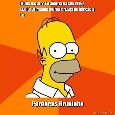 Muita paz,amor e alegria na sua vida e
que Deus mande muitas chuvas de b�n��o a
vc Parab�ns Bruninho