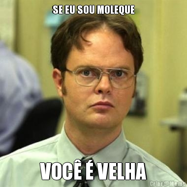 SE EU SOU MOLEQUE VOC� � VELHA