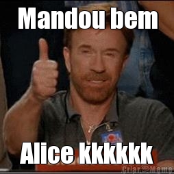 Mandou bem Alice kkkkkk
