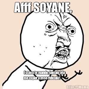 Afff SOYANE,  Estava te zuando, jamais iria
me expor a esse rid�culo!
