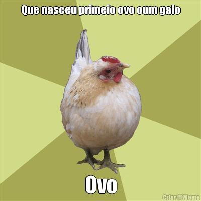 Que nasceu primeio ovo oum galo Ovo