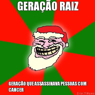 GERA��O RAIZ GERA��O QUE ASSASSINAVA PESSOAS COM
CANCER
