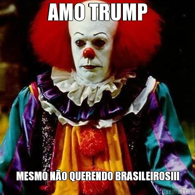 AMO TRUMP MESMO N�O QUERENDO BRASILEIROS!!!