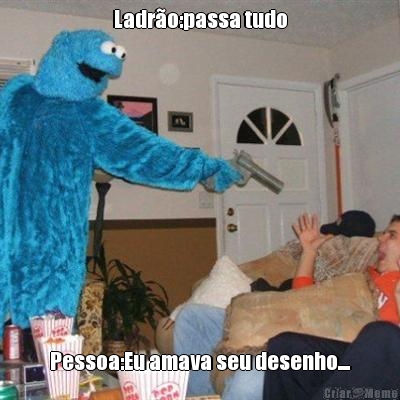Ladr�o:passa tudo Pessoa:Eu amava seu desenho....