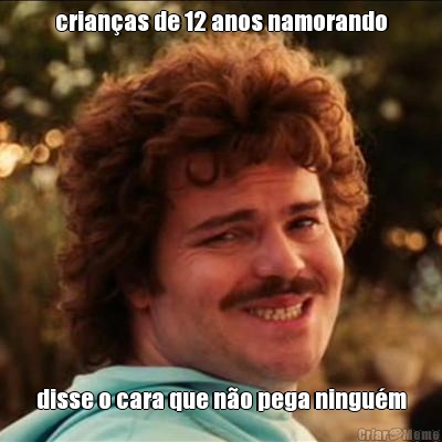 crian�as de 12 anos namorando disse o cara que n�o pega ningu�m