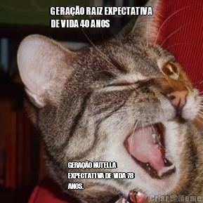 GERA��O RAIZ EXPECTATIVA
DE VIDA 40 ANOS GERA��O NUTELLA
EXPECTATIVA DE VIDA 78
ANOS. 