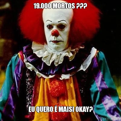 19.000 MORTOS ??? EU QUERO � MAIS! OKAY?