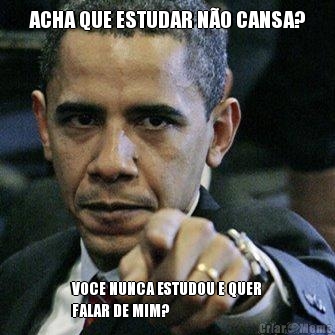 ACHA QUE ESTUDAR N�O CANSA? VOCE NUNCA ESTUDOU E QUER
FALAR DE MIM?