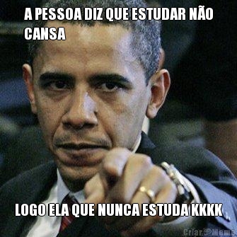 A PESSOA DIZ QUE ESTUDAR N�O
CANSA LOGO ELA QUE NUNCA ESTUDA KKKK
