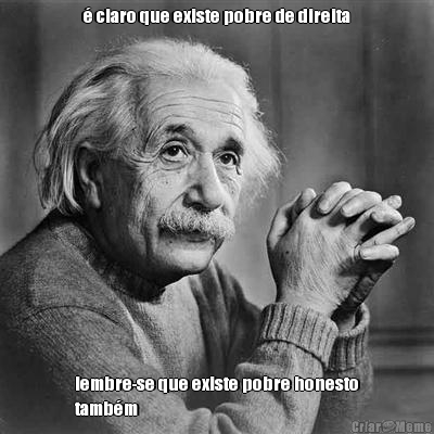 � claro que existe pobre de direita lembre-se que existe pobre honesto
tamb�m