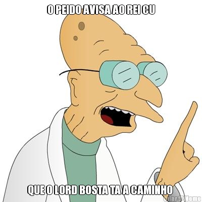 O PEIDO AVISA AO REI CU QUE O LORD BOSTA TA A CAMINHO 