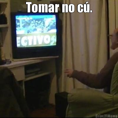 Tomar no c�. 