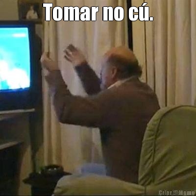 Tomar no c�. 