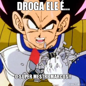 DROGA ELE �... O SUPER MESTRE MARCOS!!