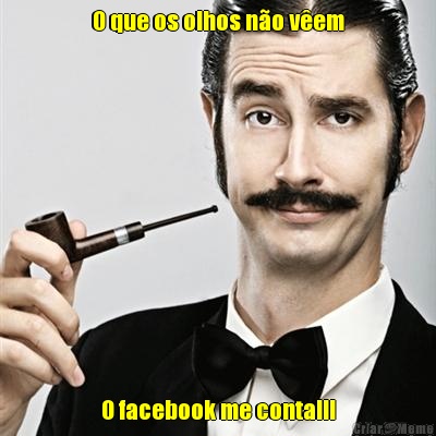 O que os olhos n�o v�em O facebook me conta!!!