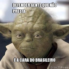 DEFENDER GENTE QUE N�O
PRESTA � A CARA DO BRASILEIRO