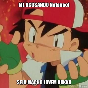 ME ACUSANDO Natanael SEJA MACHO JOVEM KKKKK