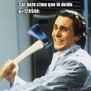 Cai para cima que t� doido
😜 