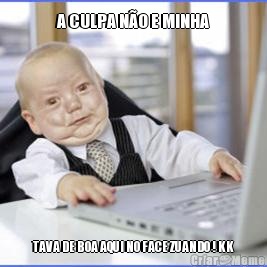 A CULPA N�O E MINHA TAVA DE BOA AQUI NO FACE ZUANDO ! KK