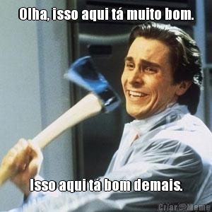 Olha, isso aqui t� muito bom. Isso aqui t� bom demais.