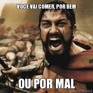 VOCE VAI COMER, POR BEM OU POR MAL