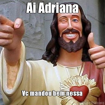 Ai Adriana Vc mandou bem nessa