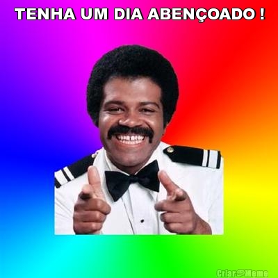 TENHA UM DIA ABEN�OADO ! 