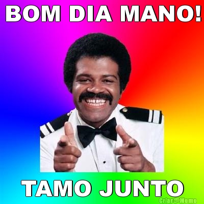 BOM DIA MANO! TAMO JUNTO