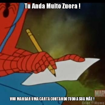 Tu Anda Muito Zuera ! VOU MANDAR UMA CARTA CONTANDO TUDO A SUA M�E !